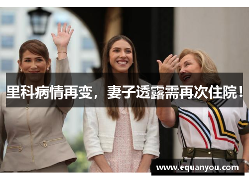 里科病情再变，妻子透露需再次住院！